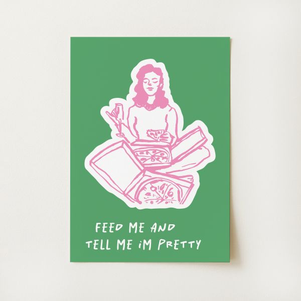 Feed Me and Tell Me I'm Pretty Print
