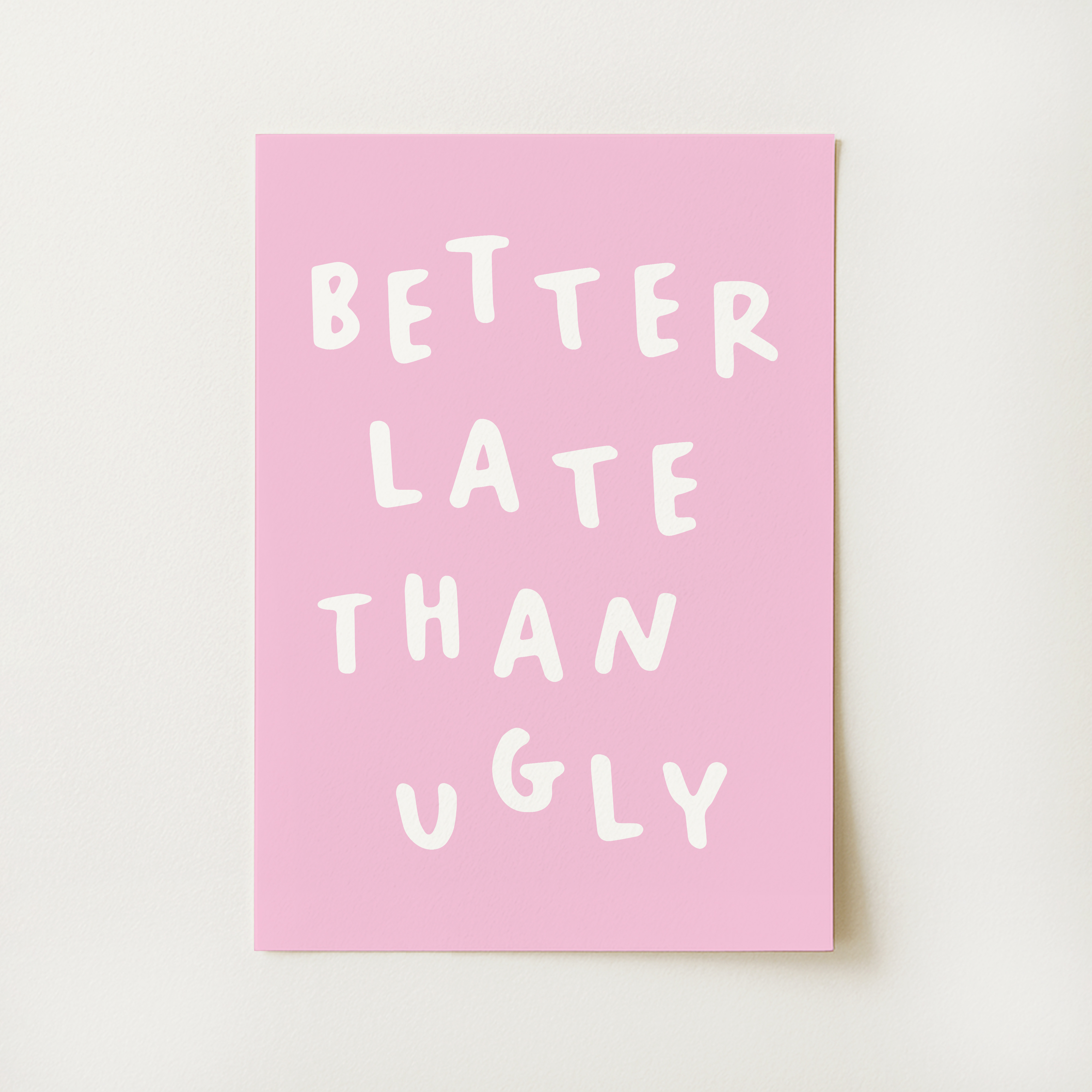 Better Late Than Ugly Print