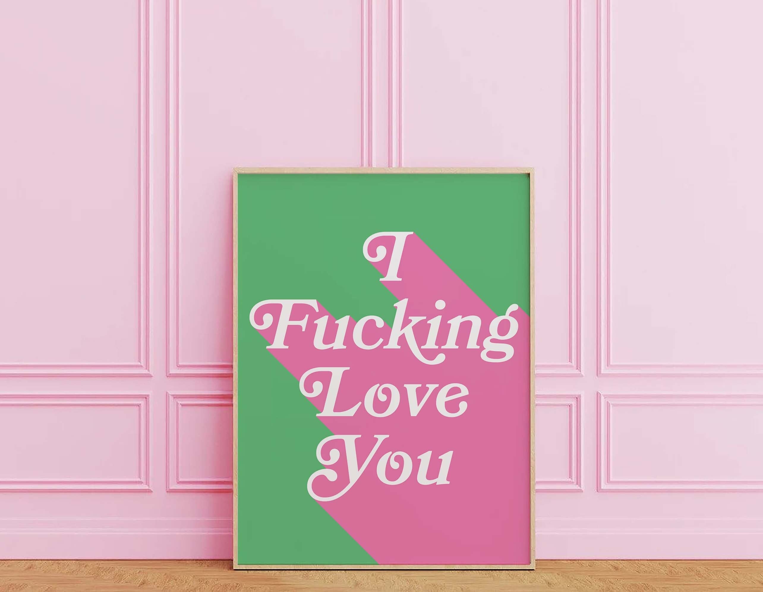 I Fucking Love You Print