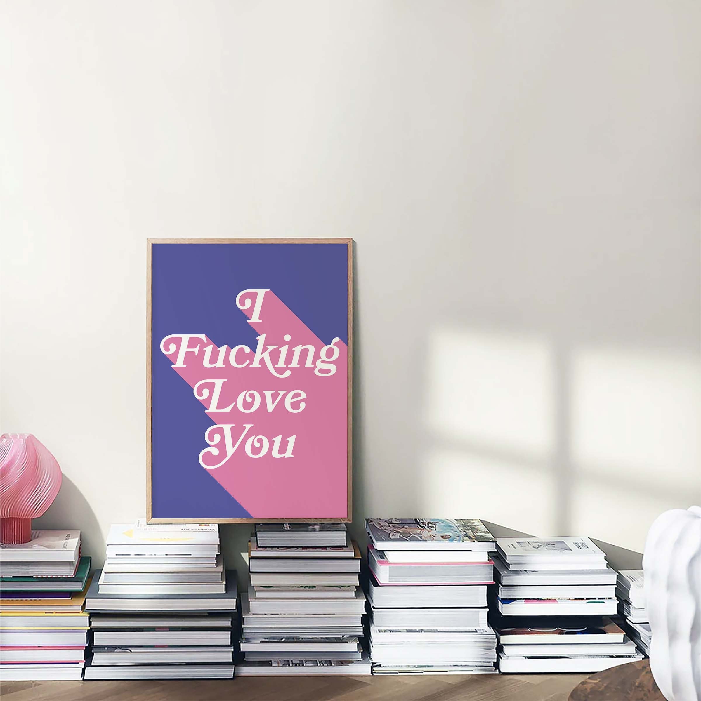 I Fucking Love You Print